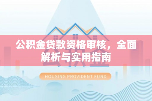 长涂公积金贷款资格审核，全面解析与实用指南