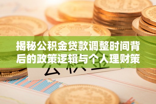 长涂揭秘公积金贷款调整时间背后的政策逻辑与个人理财策略