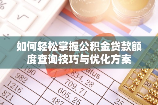 长涂如何轻松掌握公积金贷款额度查询技巧与优化方案