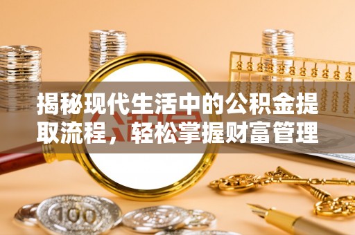 长涂揭秘现代生活中的公积金提取流程，轻松掌握财富管理新技能
