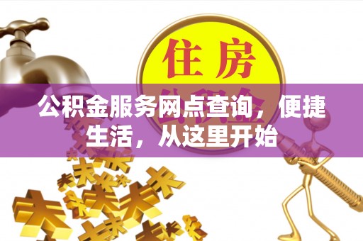 长涂公积金服务网点查询，便捷生活，从这里开始