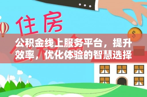 长涂公积金线上服务平台，提升效率，优化体验的智慧选择