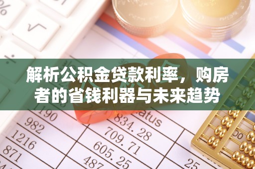 长涂解析公积金贷款利率，购房者的省钱利器与未来趋势