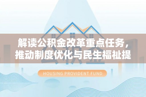 长涂解读公积金改革重点任务，推动制度优化与民生福祉提升