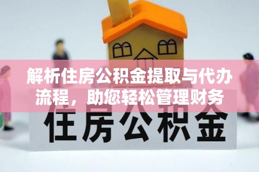 长涂解析住房公积金提取与代办流程，助您轻松管理财务