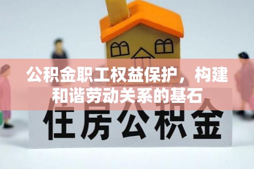 长涂公积金职工权益保护，构建和谐劳动关系的基石