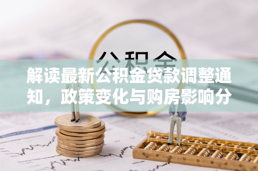 长涂解读最新公积金贷款调整通知，政策变化与购房影响分析
