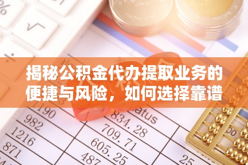 长涂揭秘公积金代办提取业务的便捷与风险，如何选择靠谱服务？