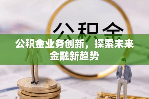 长涂公积金业务创新，探索未来金融新趋势