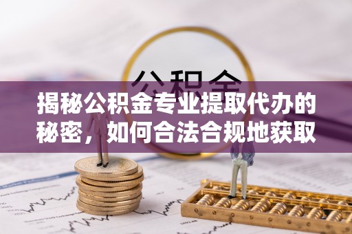 长涂揭秘公积金专业提取代办的秘密，如何合法合规地获取你的住房基金？