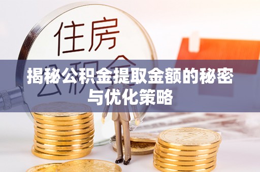 长涂揭秘公积金提取金额的秘密与优化策略