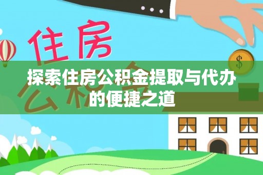长涂探索住房公积金提取与代办的便捷之道