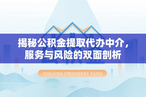 长涂揭秘公积金提取代办中介，服务与风险的双面剖析