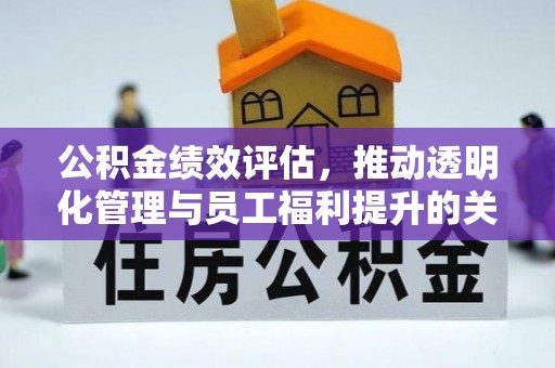 长涂公积金绩效评估，推动透明化管理与员工福利提升的关键