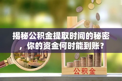 长涂揭秘公积金提取时间的秘密，你的资金何时能到账？