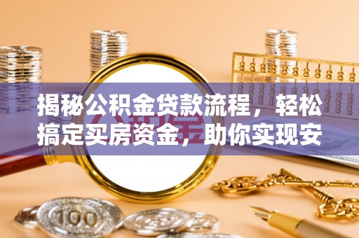 长涂揭秘公积金贷款流程，轻松搞定买房资金，助你实现安居梦想