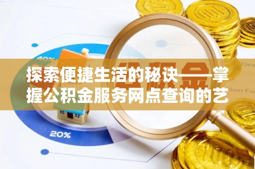 长涂探索便捷生活的秘诀——掌握公积金服务网点查询的艺术