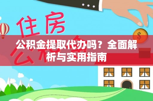 长涂公积金提取代办吗？全面解析与实用指南