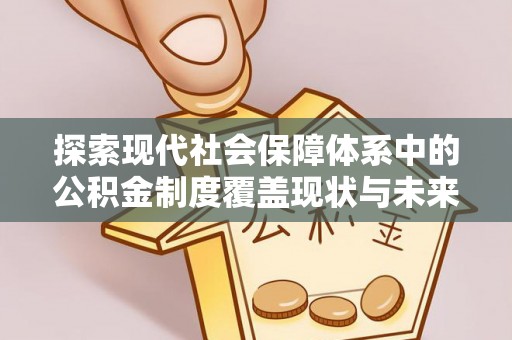 长涂探索现代社会保障体系中的公积金制度覆盖现状与未来