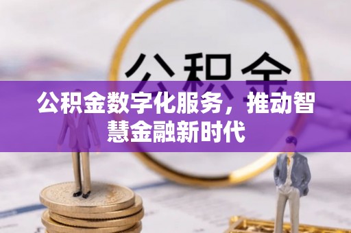长涂公积金数字化服务，推动智慧金融新时代