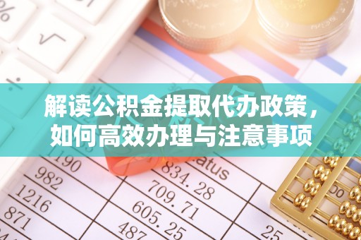 长涂解读公积金提取代办政策，如何高效办理与注意事项