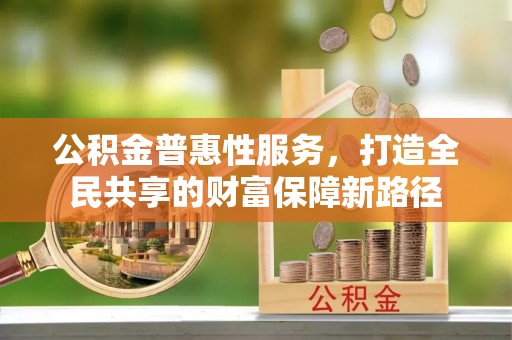 长涂公积金普惠性服务，打造全民共享的财富保障新路径