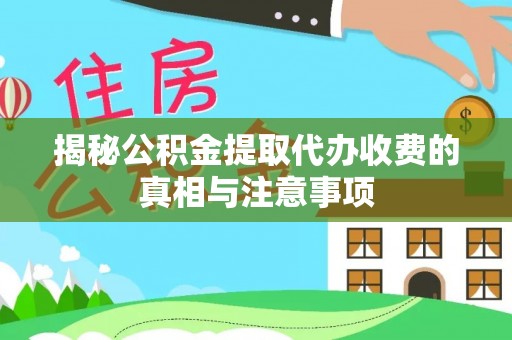 长涂揭秘公积金提取代办收费的真相与注意事项