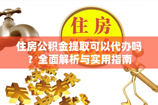 长涂住房公积金提取可以代办吗？全面解析与实用指南