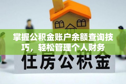 长涂掌握公积金账户余额查询技巧，轻松管理个人财务