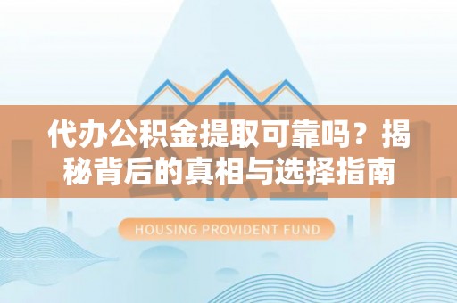 长涂代办公积金提取可靠吗？揭秘背后的真相与选择指南