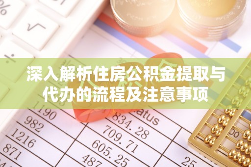 长涂深入解析住房公积金提取与代办的流程及注意事项