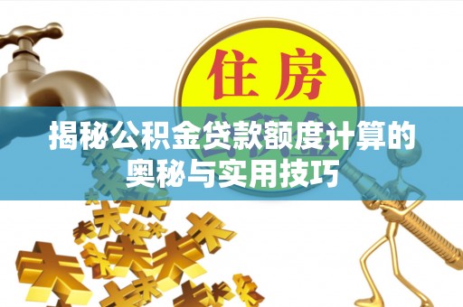 长涂揭秘公积金贷款额度计算的奥秘与实用技巧