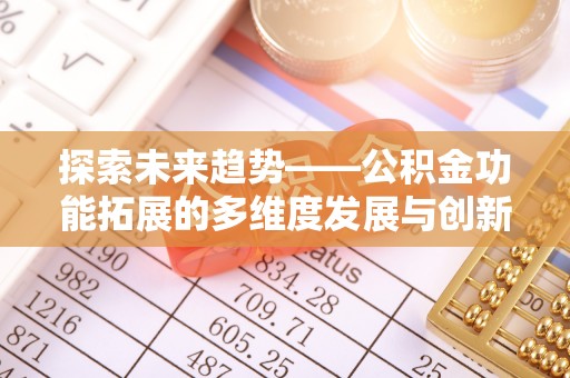 长涂探索未来趋势——公积金功能拓展的多维度发展与创新