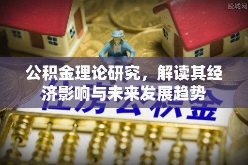 长涂公积金理论研究，解读其经济影响与未来发展趋势