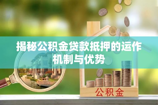 长涂揭秘公积金贷款抵押的运作机制与优势