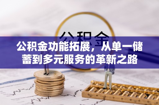 长涂公积金功能拓展，从单一储蓄到多元服务的革新之路