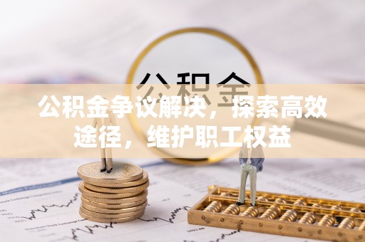 长涂公积金争议解决，探索高效途径，维护职工权益