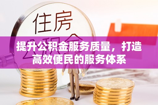 长涂提升公积金服务质量，打造高效便民的服务体系