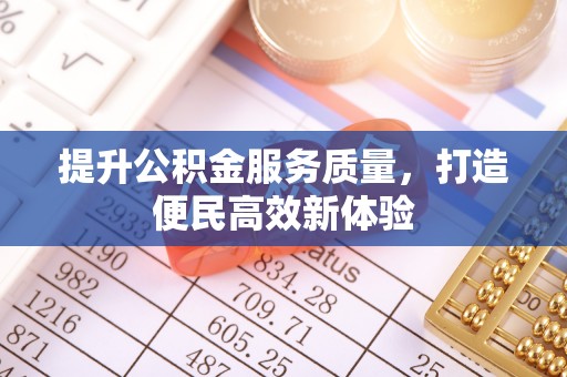 长涂提升公积金服务质量，打造便民高效新体验
