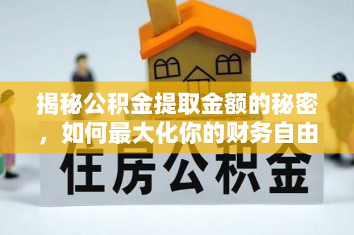 长涂揭秘公积金提取金额的秘密，如何最大化你的财务自由