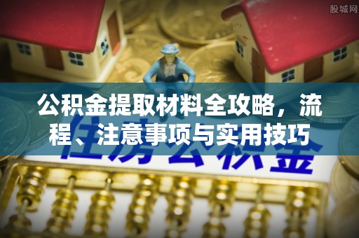 长涂公积金提取材料全攻略，流程、注意事项与实用技巧