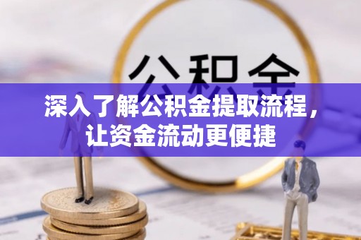长涂深入了解公积金提取流程，让资金流动更便捷
