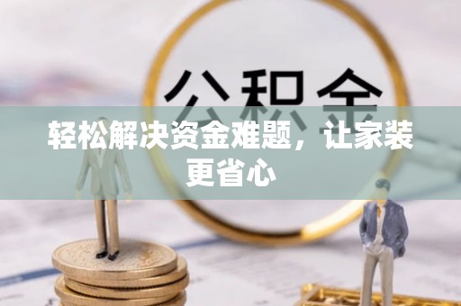 长涂轻松解决资金难题，让家装更省心