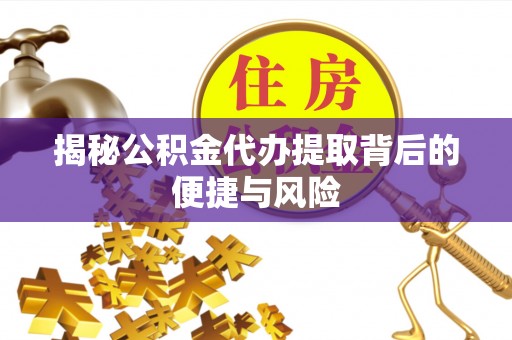 长涂揭秘公积金代办提取背后的便捷与风险