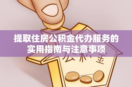 长涂提取住房公积金代办服务的实用指南与注意事项