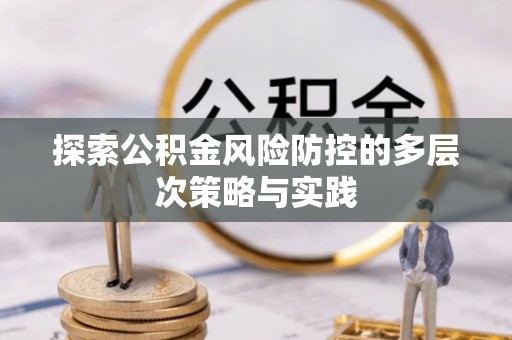 长涂探索公积金风险防控的多层次策略与实践