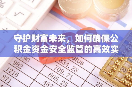长涂守护财富未来，如何确保公积金资金安全监管的高效实施