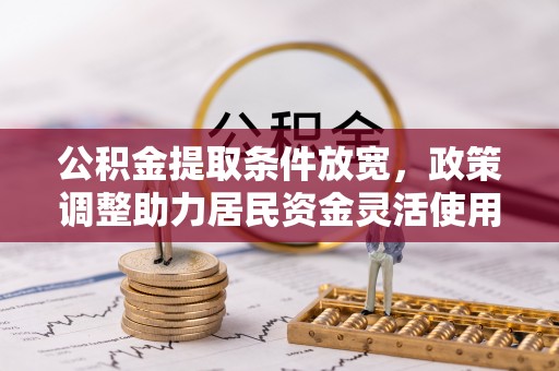 长涂公积金提取条件放宽，政策调整助力居民资金灵活使用