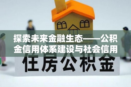 长涂探索未来金融生态——公积金信用体系建设与社会信用体系的深度融合