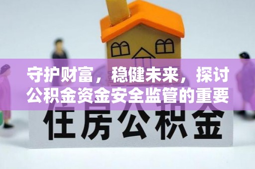 长涂守护财富，稳健未来，探讨公积金资金安全监管的重要性与实践